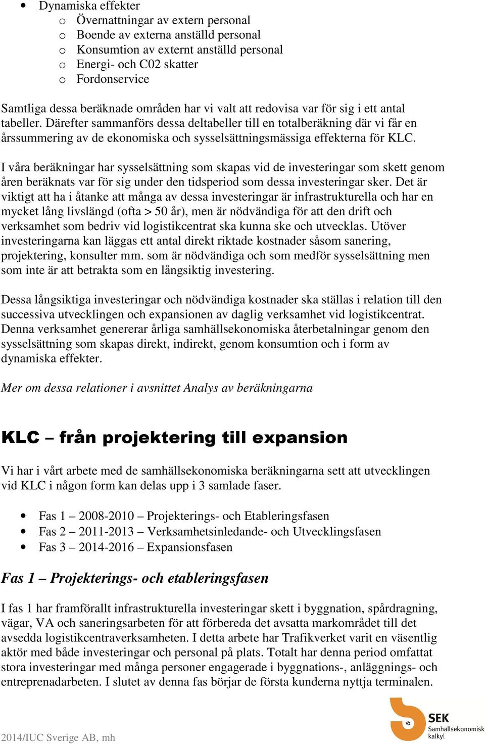 Därefter sammanförs dessa deltabeller till en totalberäkning där vi får en årssummering av de ekonomiska och sysselsättningsmässiga effekterna för KLC.