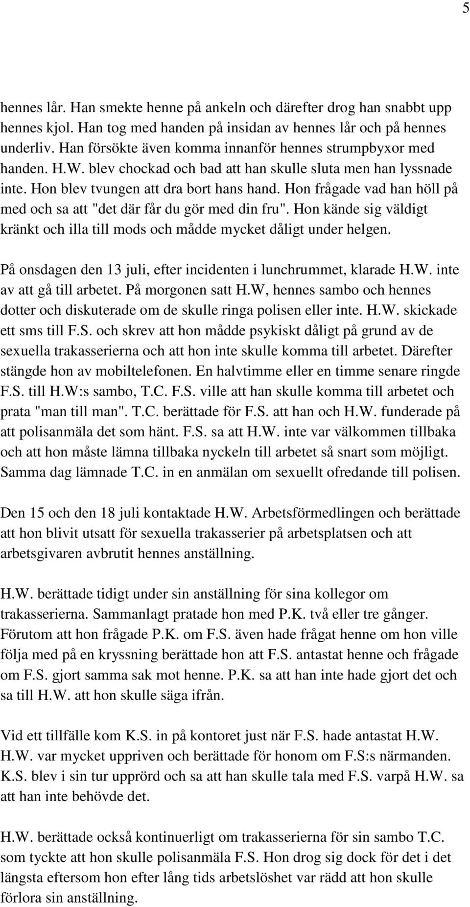 Hon frågade vad han höll på med och sa att "det där får du gör med din fru". Hon kände sig väldigt kränkt och illa till mods och mådde mycket dåligt under helgen.