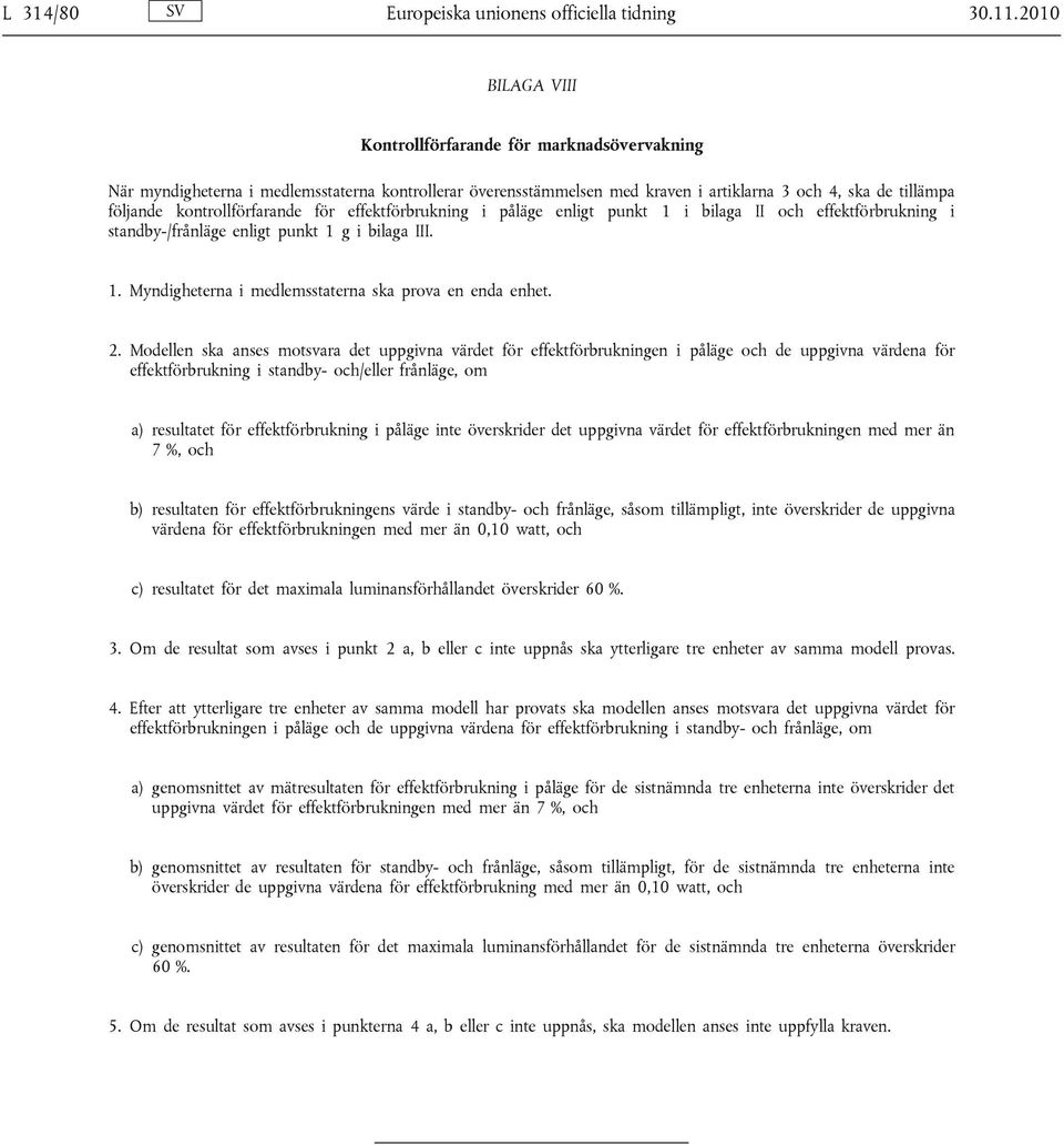 kontrollförfarande för effektförbrukning i påläge enligt punkt 1 i bilaga II och effektförbrukning i standby-/frånläge enligt punkt 1 g i bilaga III. 1. Myndigheterna i medlemsstaterna ska prova en enda enhet.