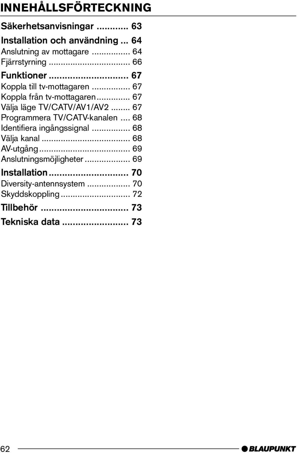 .. 67 Välja läge TV/CATV/AV1/AV2... 67 Programmera TV/CATV-kanalen... 68 Identifiera ingångssignal... 68 Välja kanal.