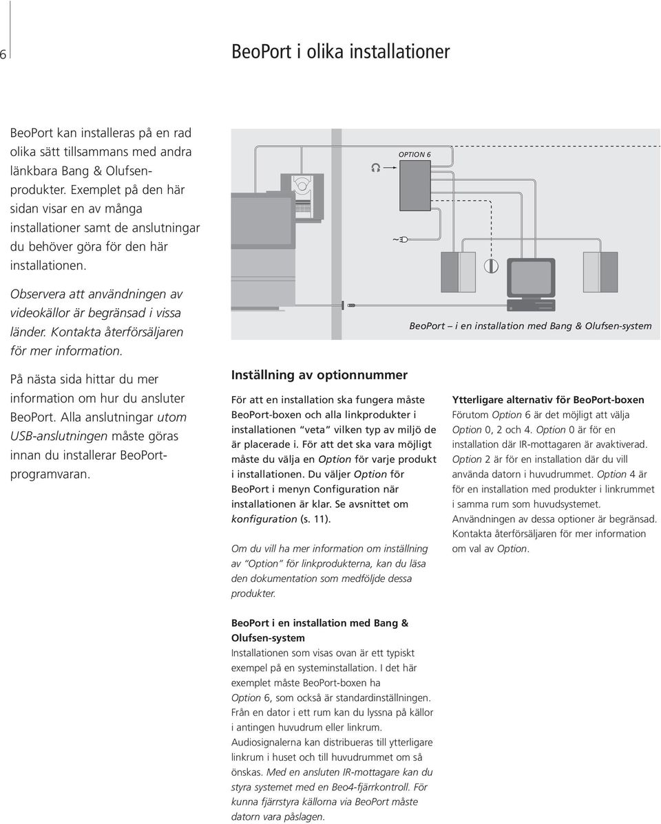 Kontakta återförsäljaren för mer information. OPTION 6 BeoPort i en installation med Bang & Olufsen-system På nästa sida hittar du mer information om hur du ansluter BeoPort.