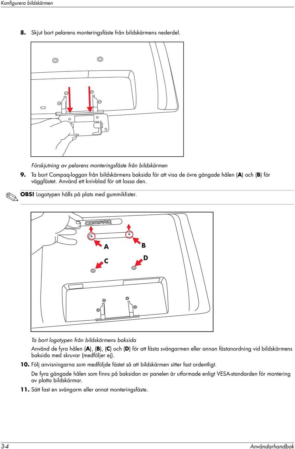 A C B D Ta bort logotypen från bildskärmens baksida Använd de fyra hålen (A), (B), (C) och (D) för att fästa svängarmen eller annan fästanordning vid bildskärmens baksida med skruvar (medföljer ej).