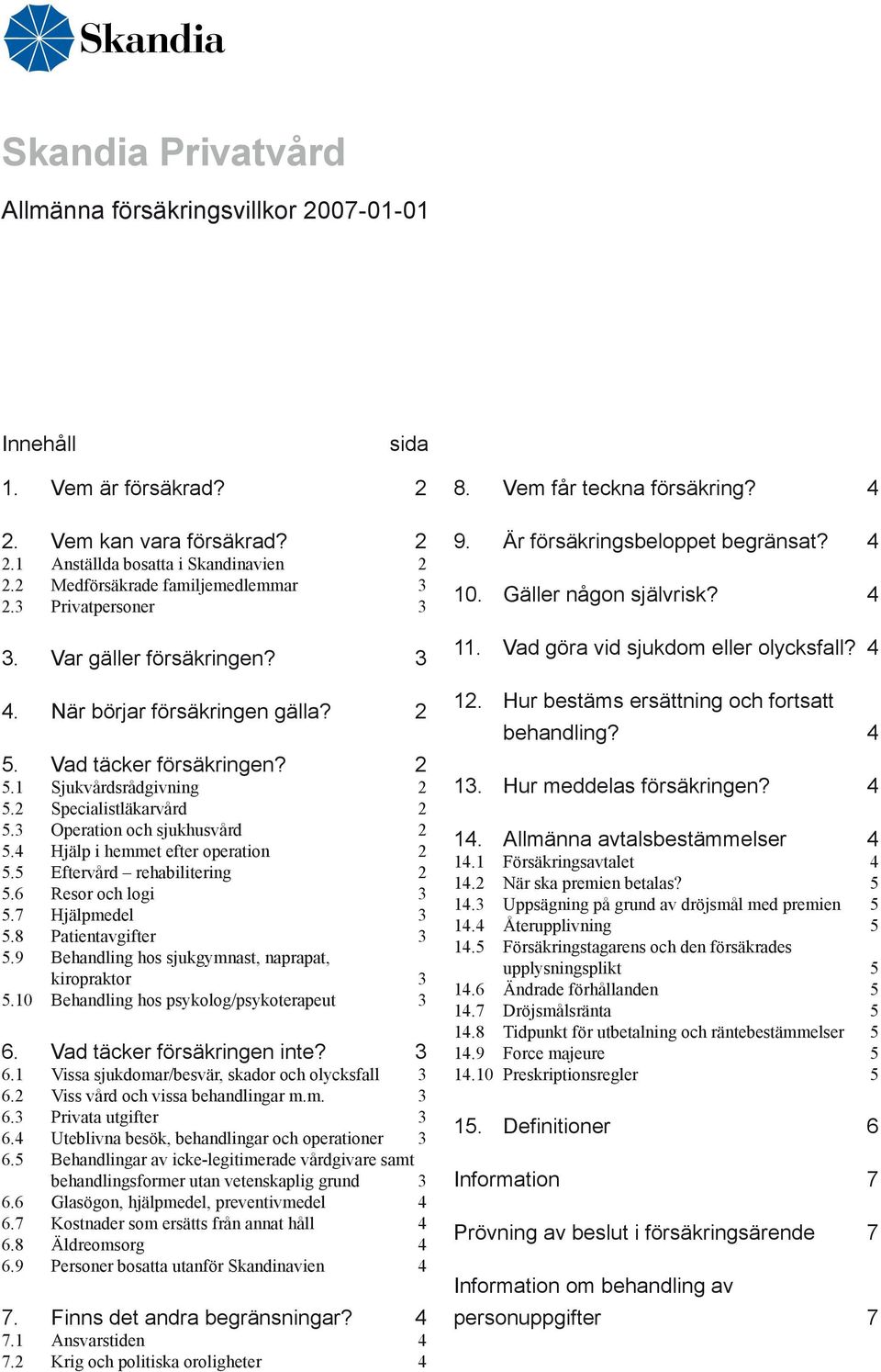 2 Specialistläkarvård 2 5.3 Operation och sjukhusvård 2 5.4 Hjälp i hemmet efter operation 2 5.5 Eftervård rehabilitering 2 5.6 Resor och logi 3 5.7 Hjälpmedel 3 5.8 Patientavgifter 3 5.