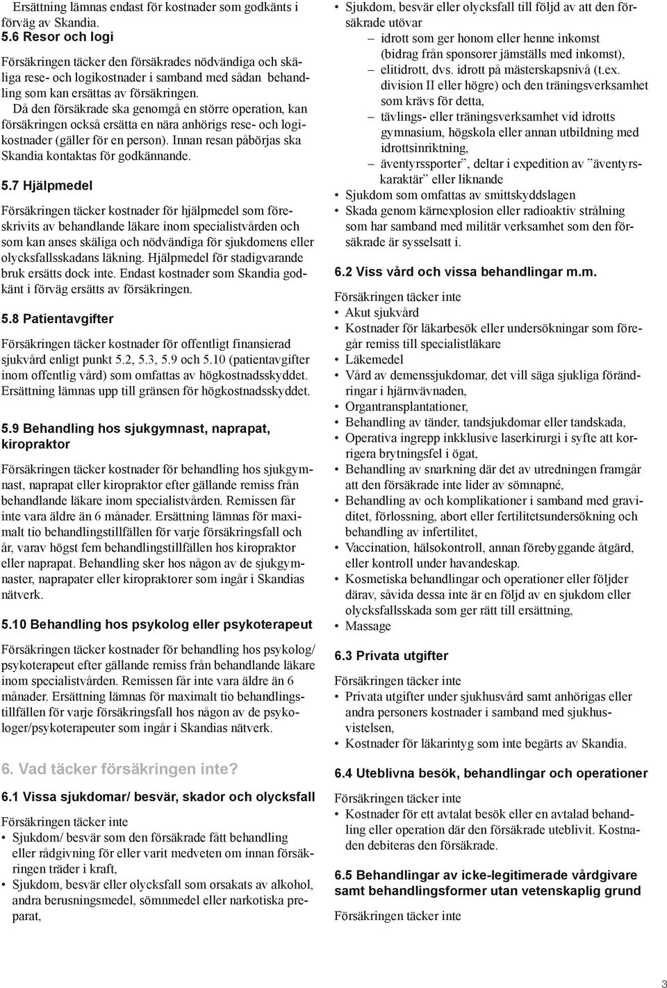 Då den försäkrade ska genomgå en större operation, kan försäkringen också ersätta en nära anhörigs rese- och logikostnader (gäller för en person).