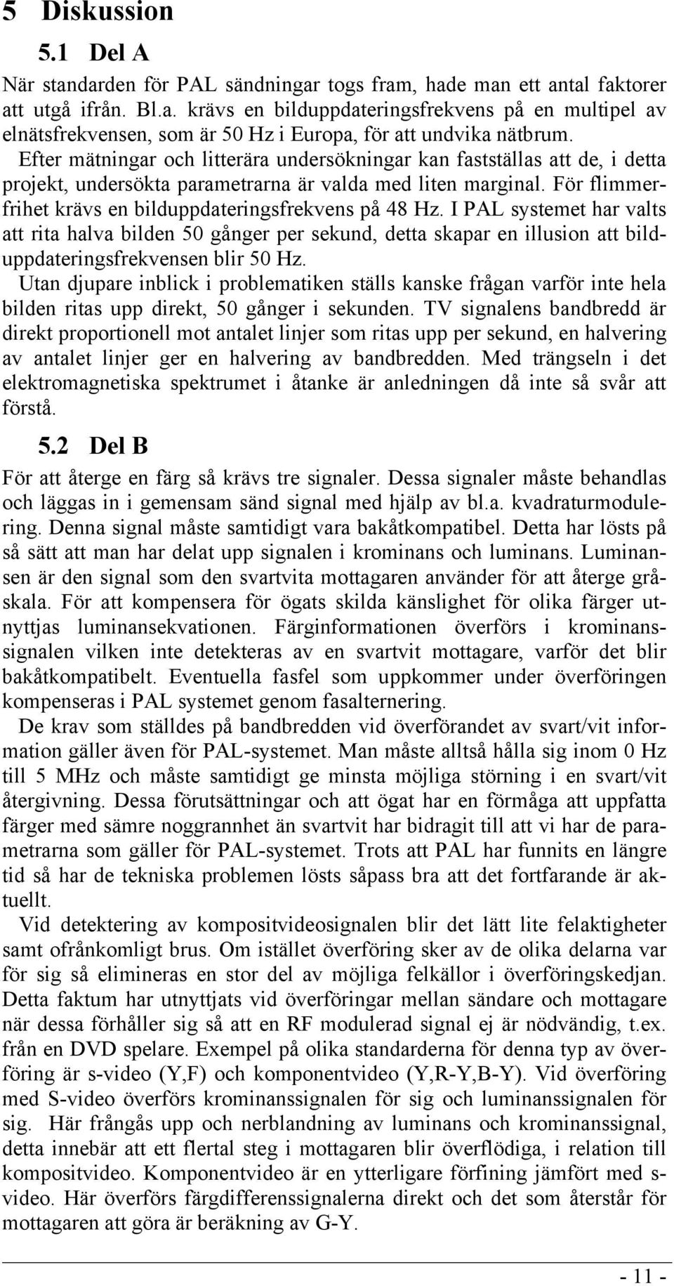 I PAL systemet har valts att rita halva bilden 50 gånger per sekund, detta skapar en illusion att bilduppdateringsfrekvensen blir 50 Hz.