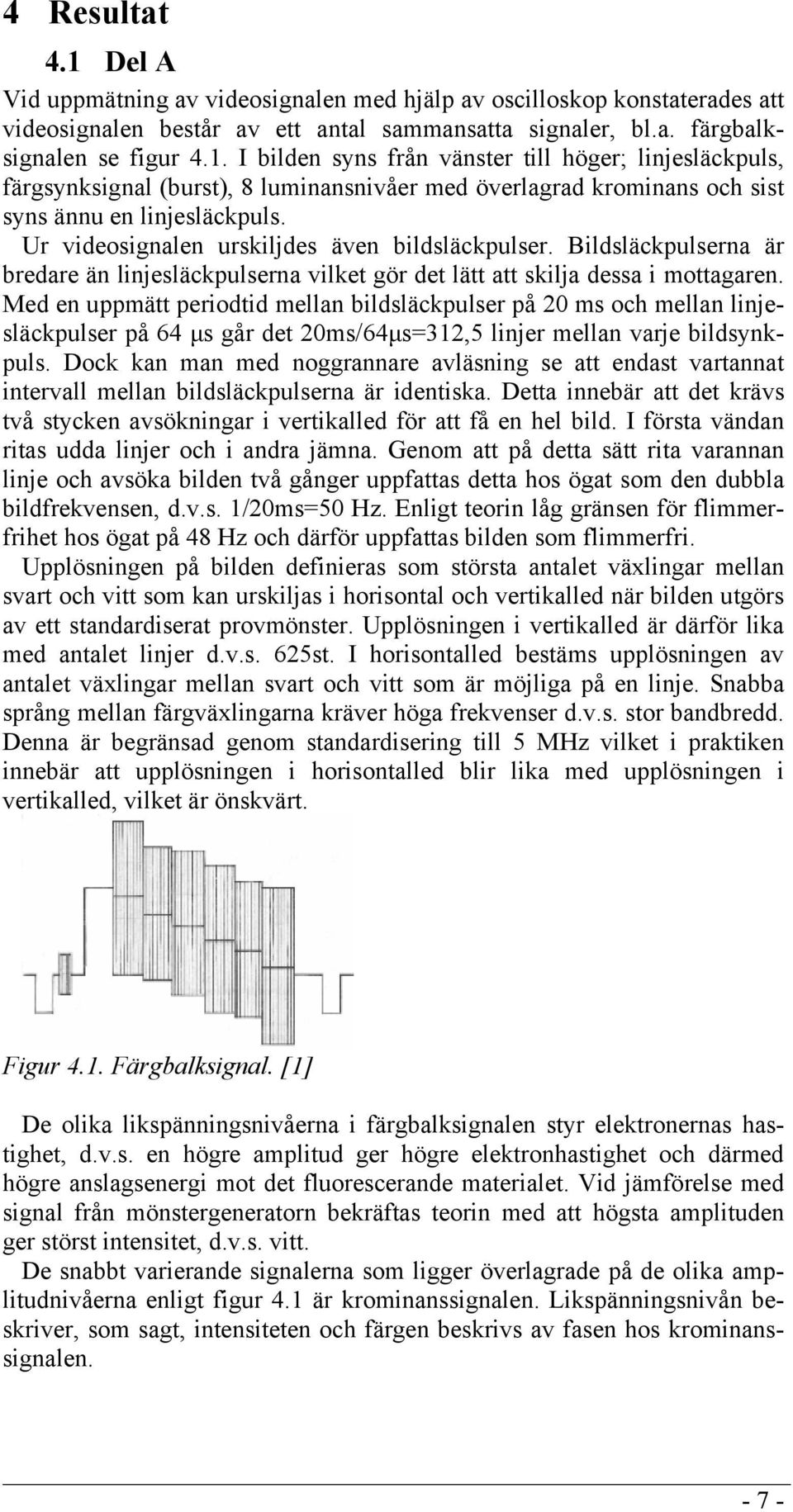 Med en uppmätt periodtid mellan bildsläckpulser på 20 ms och mellan linjesläckpulser på 64 µs går det 20ms/64µs=312,5 linjer mellan varje bildsynkpuls.