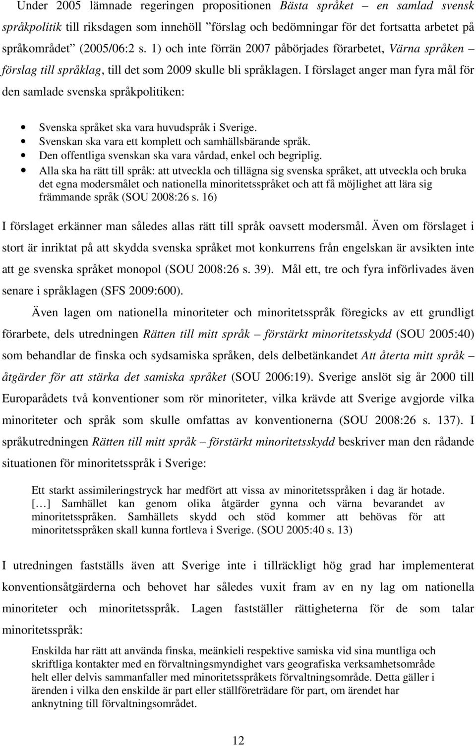 I förslaget anger man fyra mål för den samlade svenska språkpolitiken: Svenska språket ska vara huvudspråk i Sverige. Svenskan ska vara ett komplett och samhällsbärande språk.