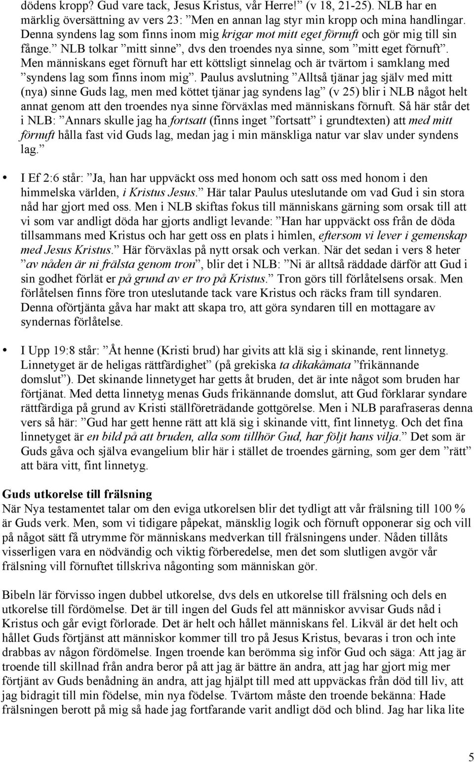 Men människans eget förnuft har ett köttsligt sinnelag och är tvärtom i samklang med syndens lag som finns inom mig.