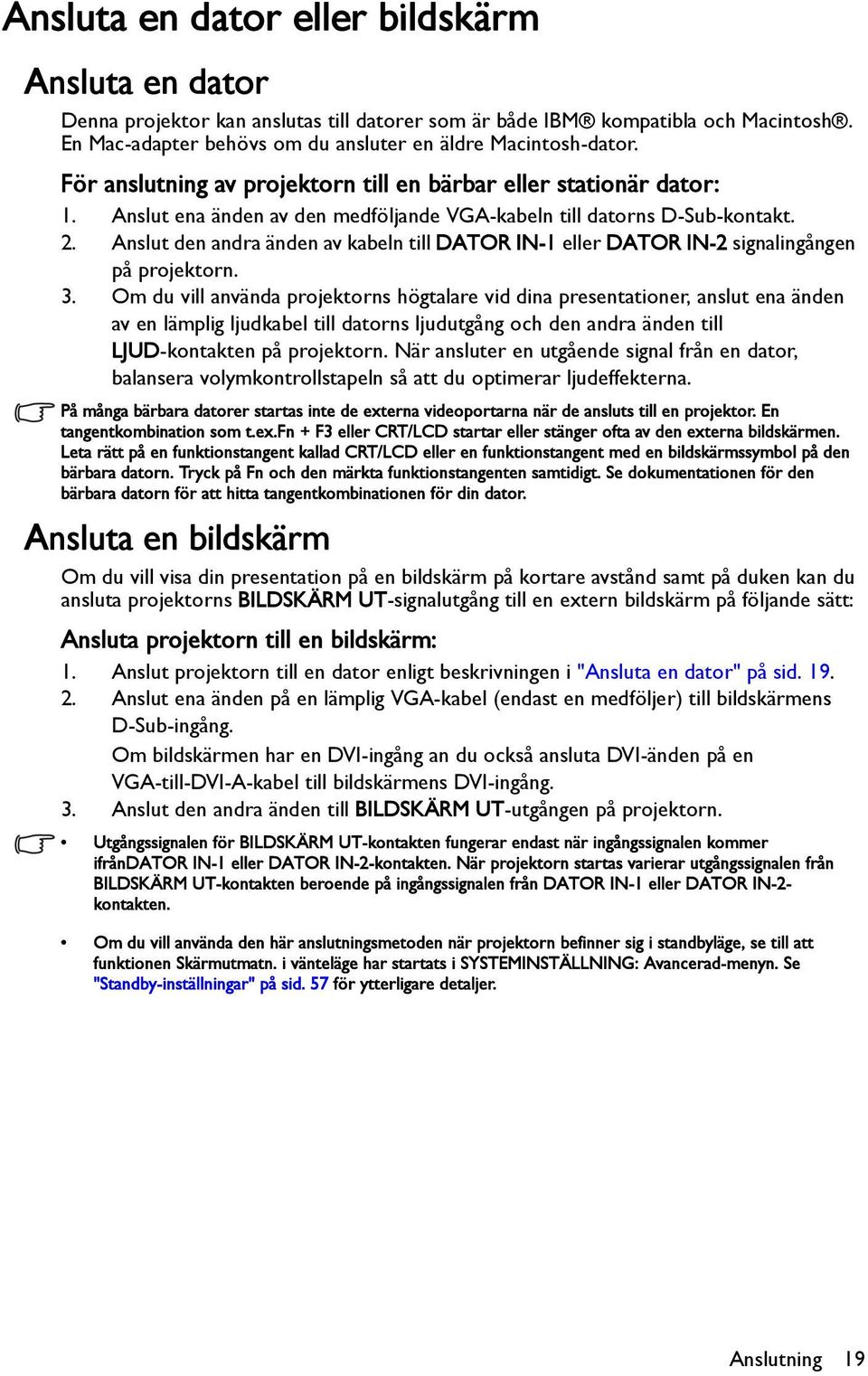 Anslut den andra änden av kabeln till DATOR IN-1 eller DATOR IN-2 signalingången på projektorn. 3.