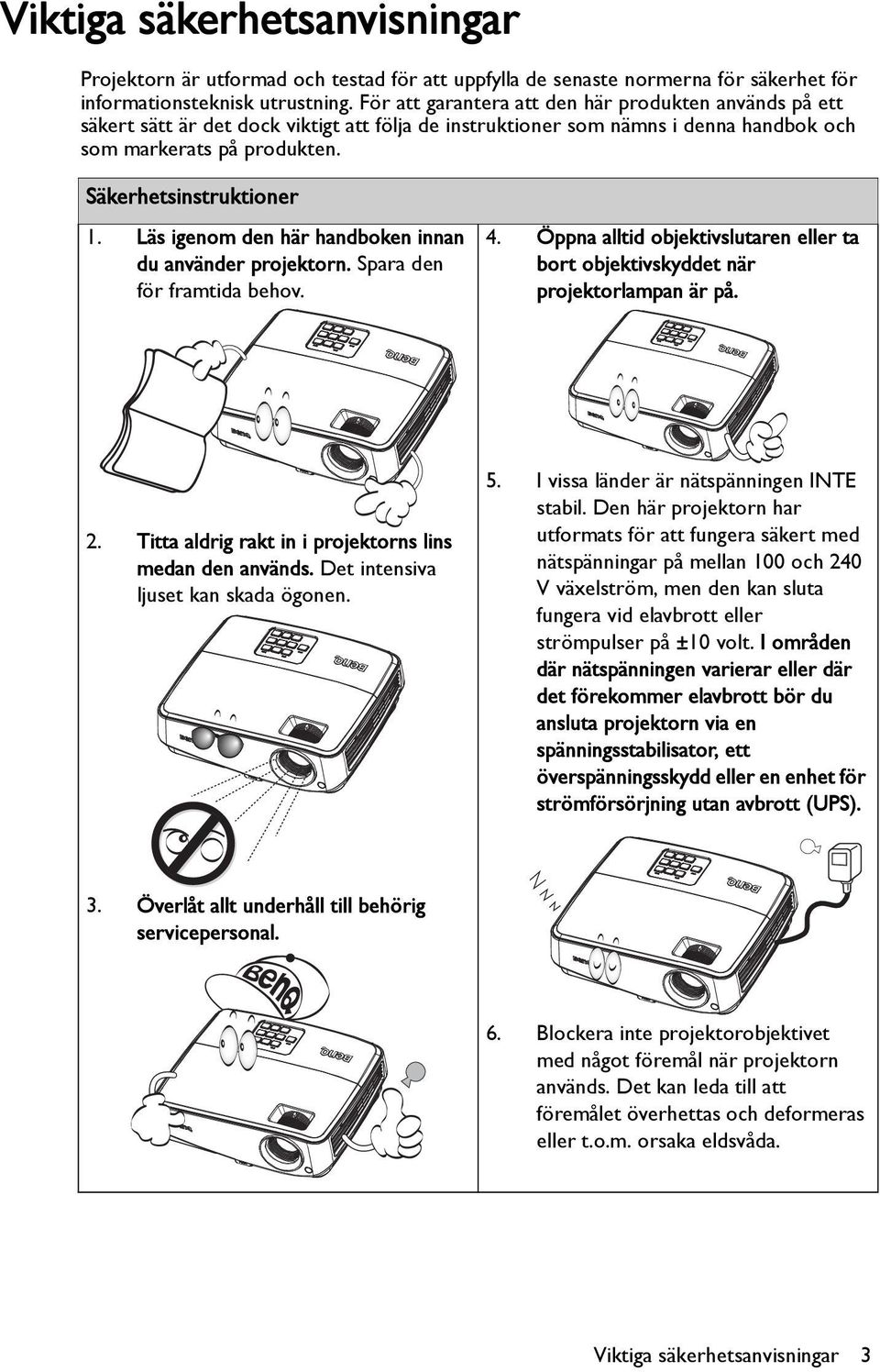 Läs igenom den här handboken innan du använder projektorn. Spara den för framtida behov. 4. Öppna alltid objektivslutaren eller ta bort objektivskyddet när projektorlampan är på. 2.