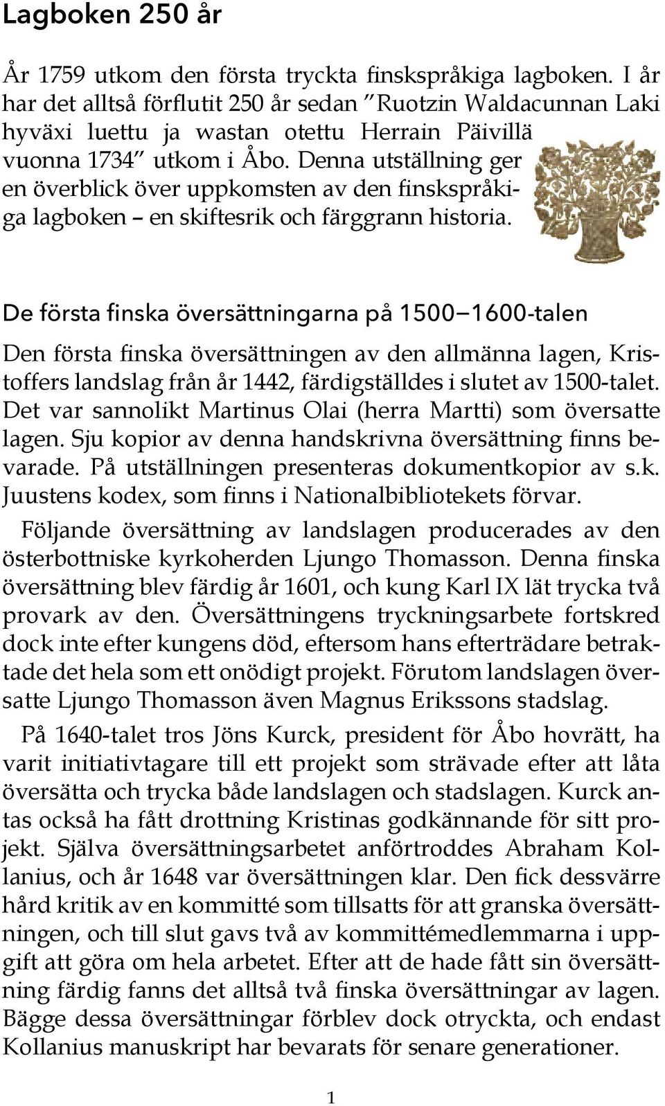 Denna utställning ger en överblick över uppkomsten av den finskspråkiga lagboken en skiftesrik och färggrann historia.