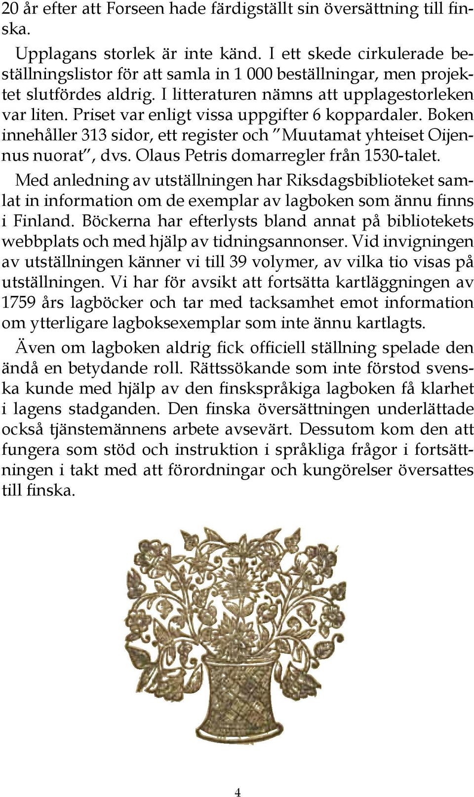 Priset var enligt vissa uppgifter 6 koppardaler. Boken innehåller 313 sidor, ett register och Muutamat yhteiset Oijennus nuorat, dvs. Olaus Petris domarregler från 1530-talet.