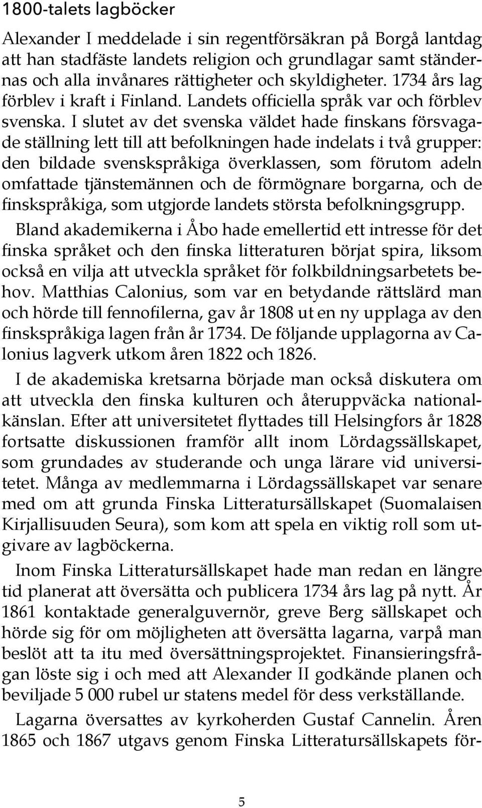 I slutet av det svenska väldet hade finskans försvagade ställning lett till att befolkningen hade indelats i två grupper: den bildade svenskspråkiga överklassen, som förutom adeln omfattade