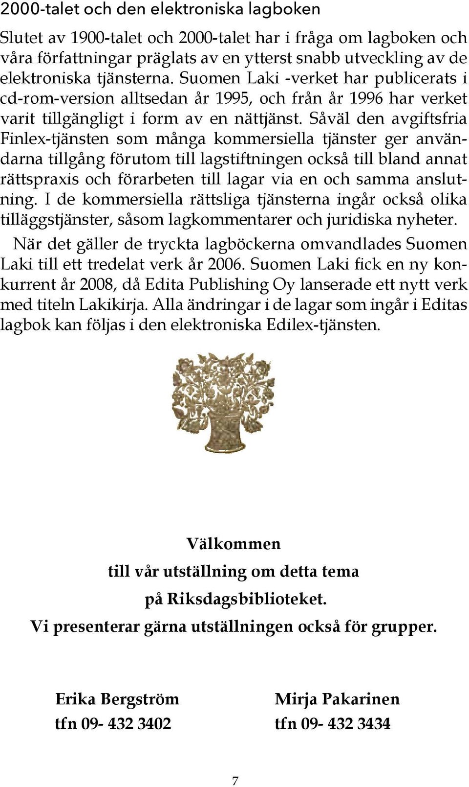 Såväl den avgiftsfria Finlex-tjänsten som många kommersiella tjänster ger användarna tillgång förutom till lagstiftningen också till bland annat rättspraxis och förarbeten till lagar via en och samma