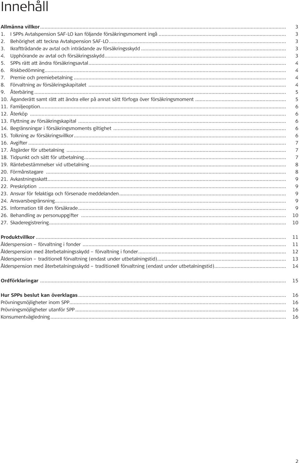 Premie och premiebetalning... 4 8. Förvaltning av försäkringskapitalet... 4 9. Återbäring... 5 10. Äganderätt samt rätt att ändra eller på annat sätt förfoga över försäkringsmoment... 5 11.