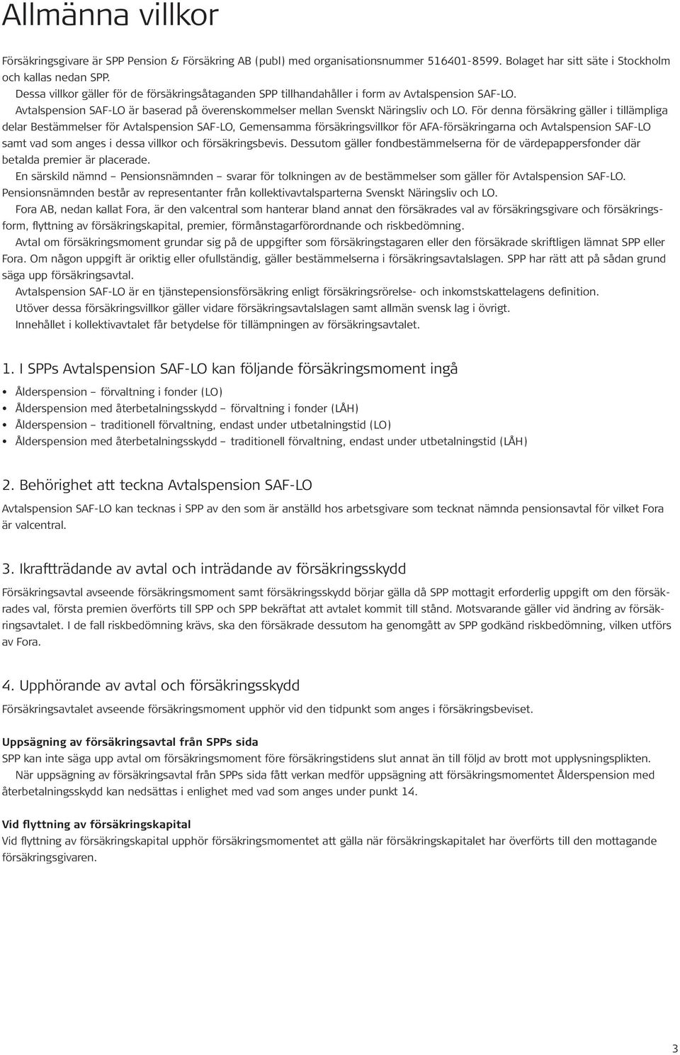 För denna försäkring gäller i tillämpliga delar Bestämmelser för Avtalspension SAF-LO, Gemensamma försäkringsvillkor för AFA-försäkringarna och Avtalspension SAF-LO samt vad som anges i dessa villkor