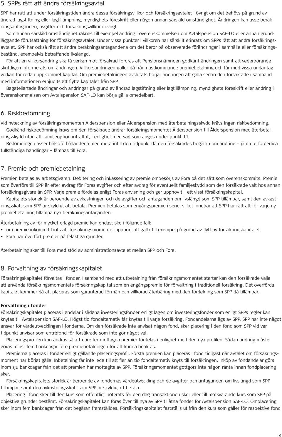 Som annan särskild omständighet räknas till exempel ändring i överenskommelsen om Avtalspension SAF-LO eller annan grundläggande förutsättning för försäkringsavtalet.