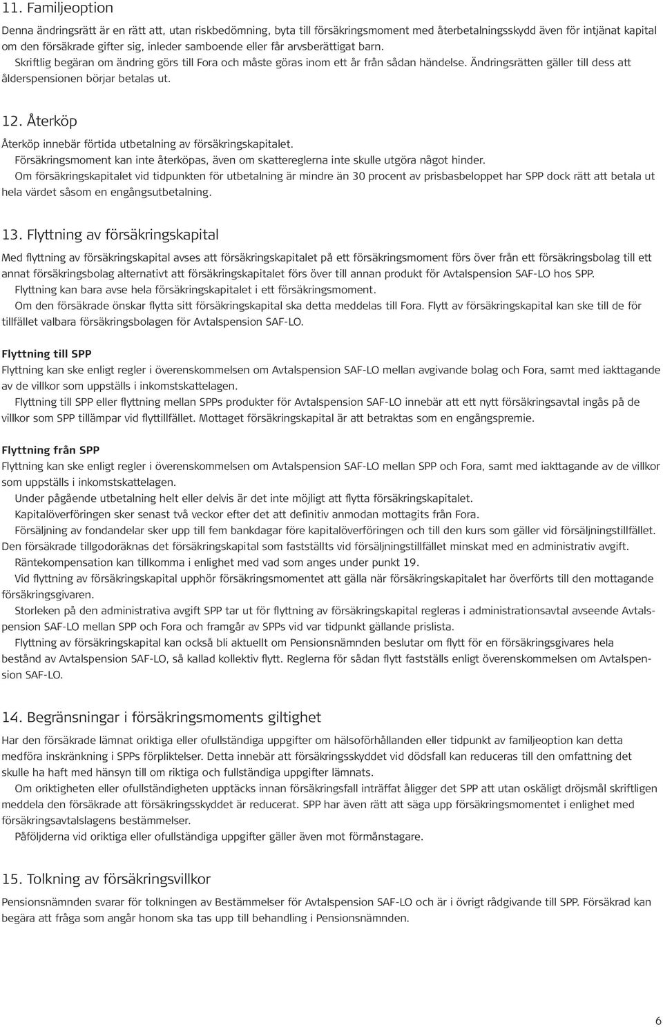 Återköp Återköp innebär förtida utbetalning av försäkringskapitalet. Försäkringsmoment kan inte återköpas, även om skattereglerna inte skulle utgöra något hinder.