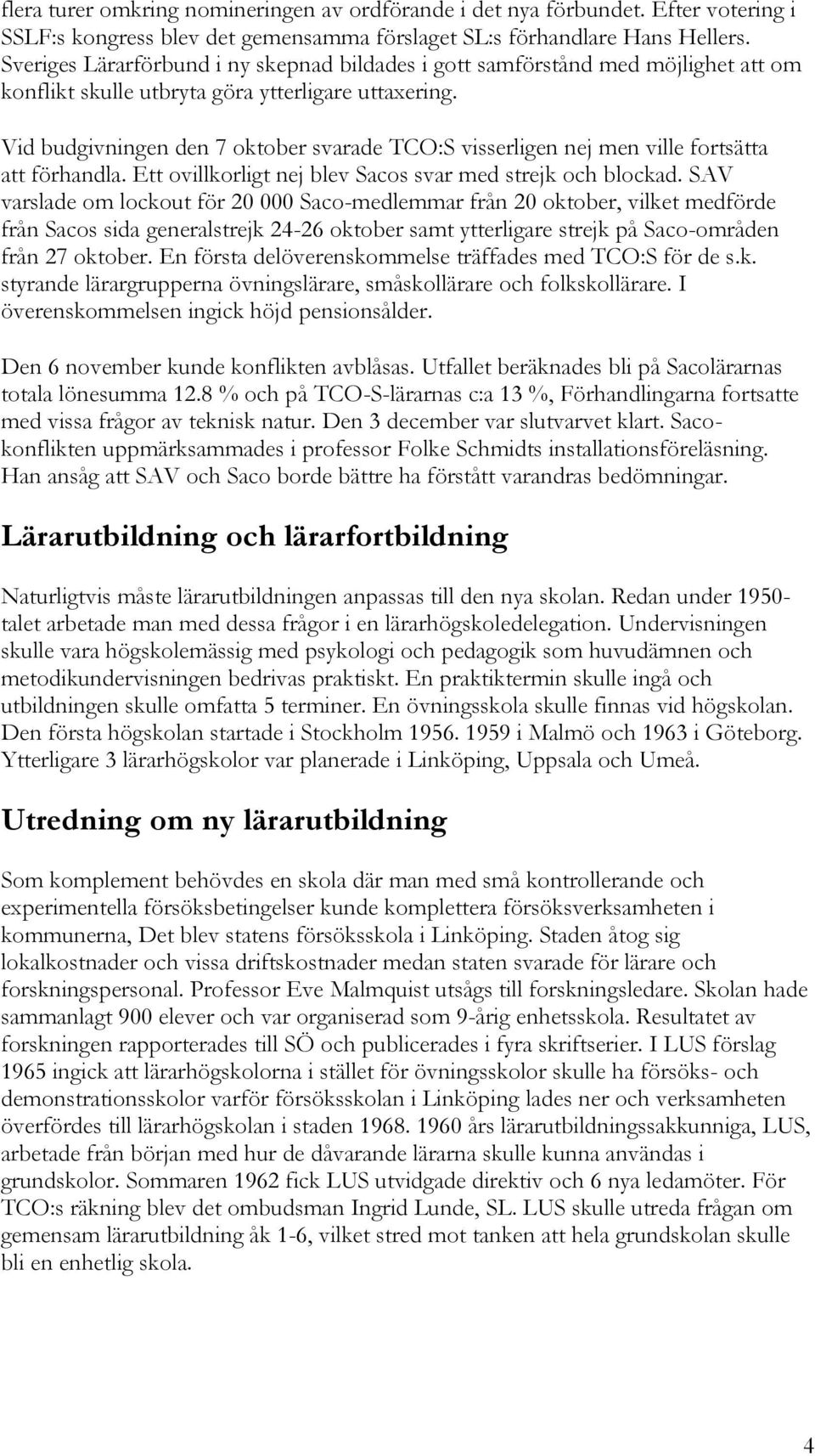 Vid budgivningen den 7 oktober svarade TCO:S visserligen nej men ville fortsätta att förhandla. Ett ovillkorligt nej blev Sacos svar med strejk och blockad.