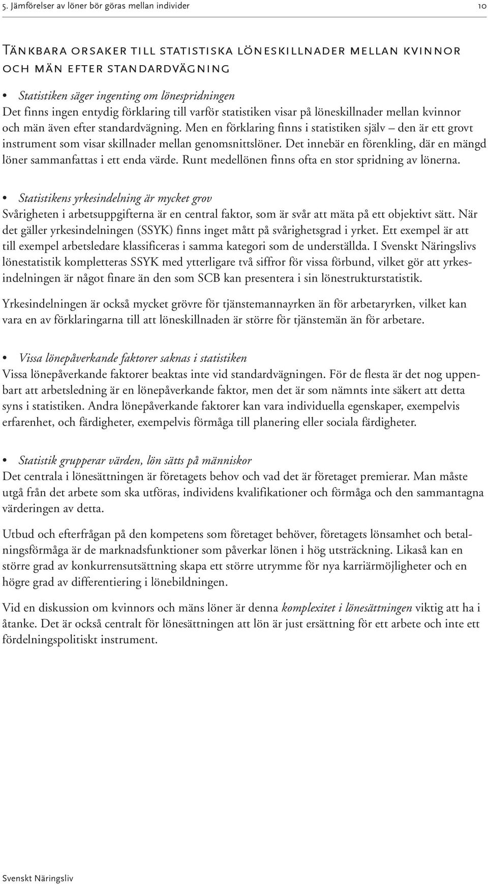 Men en förklaring finns i statistiken själv den är ett grovt instrument som visar skillnader mellan genomsnittslöner. Det innebär en förenkling, där en mängd löner sammanfattas i ett enda värde.