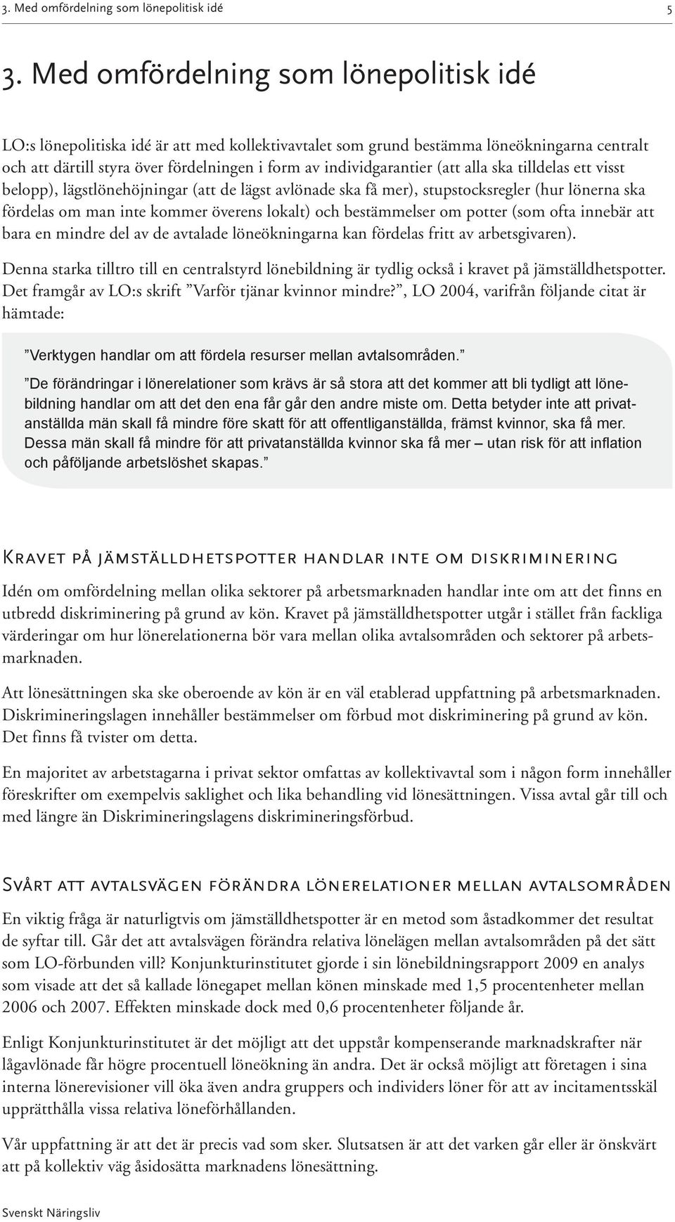 (att alla ska tilldelas ett visst belopp), lägstlönehöjningar (att de lägst avlönade ska få mer), stupstocksregler (hur lönerna ska fördelas om man inte kommer överens lokalt) och bestämmelser om