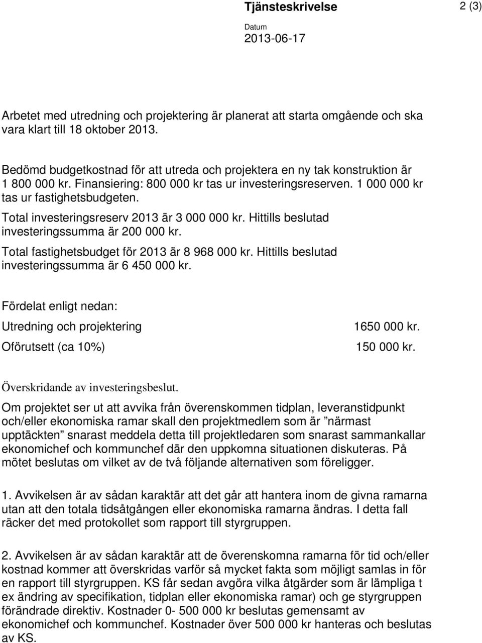 Total investeringsreserv 2013 är 3 000 000 kr. Hittills beslutad investeringssumma är 200 000 kr. Total fastighetsbudget för 2013 är 8 968 000 kr. Hittills beslutad investeringssumma är 6 450 000 kr.