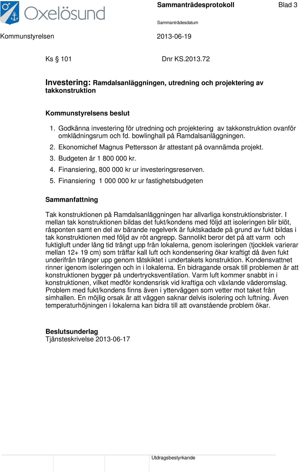 Ekonomichef Magnus Pettersson är attestant på ovannämda projekt. 3. Budgeten är 1 800 000 kr. 4. Finansiering, 800 000 kr ur investeringsreserven. 5.