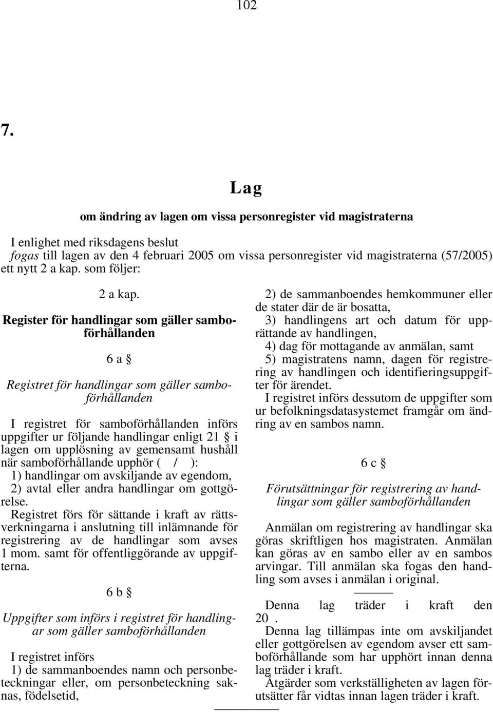 lagen om upplösning av gemensamt hushåll när samboförhållande upphör ( / ): 1) handlingar om avskiljande av egendom, 2) avtal eller andra handlingar om gottgörelse.