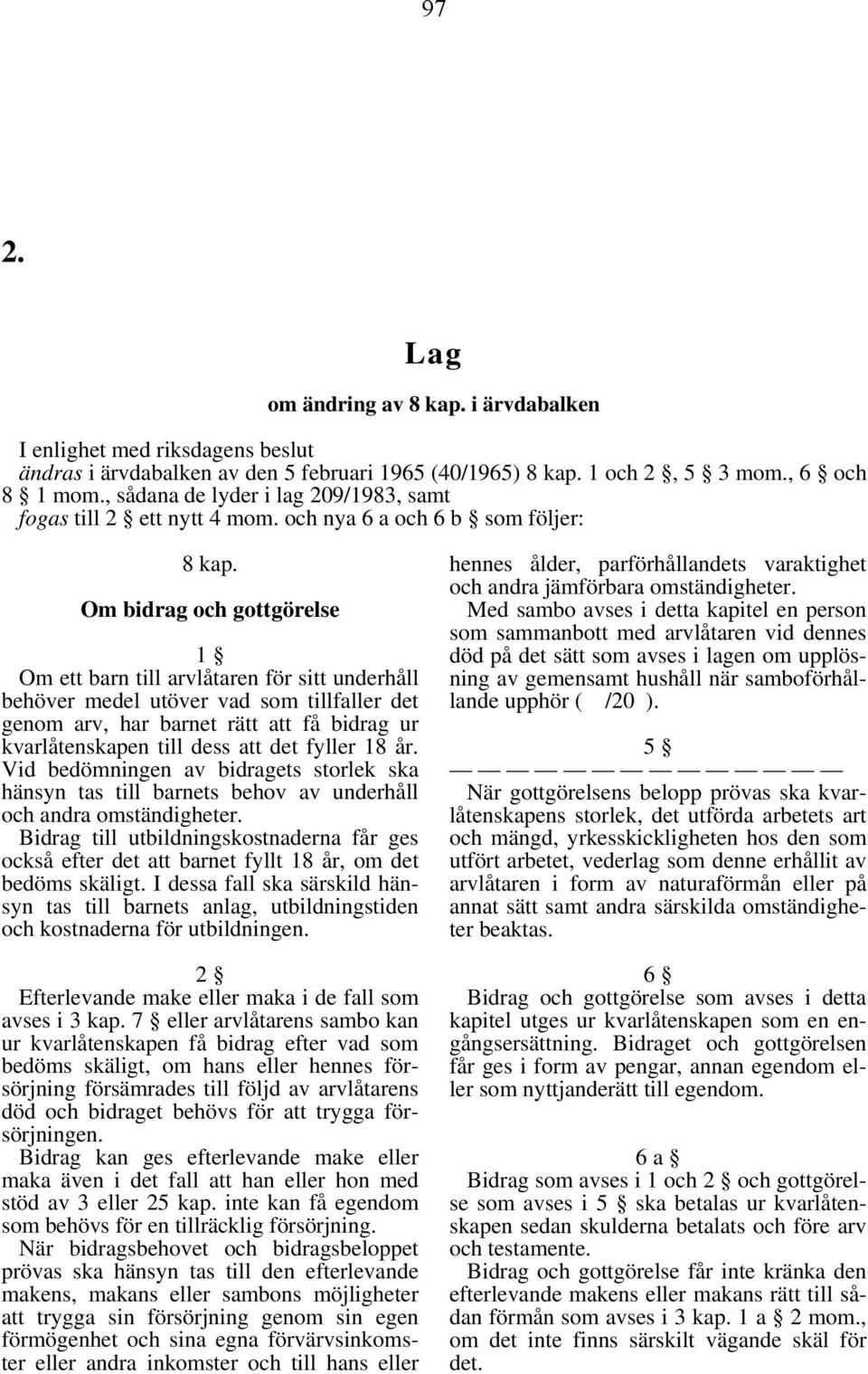 Om bidrag och gottgörelse 1 Om ett barn till arvlåtaren för sitt underhåll behöver medel utöver vad som tillfaller det genom arv, har barnet rätt att få bidrag ur kvarlåtenskapen till dess att det