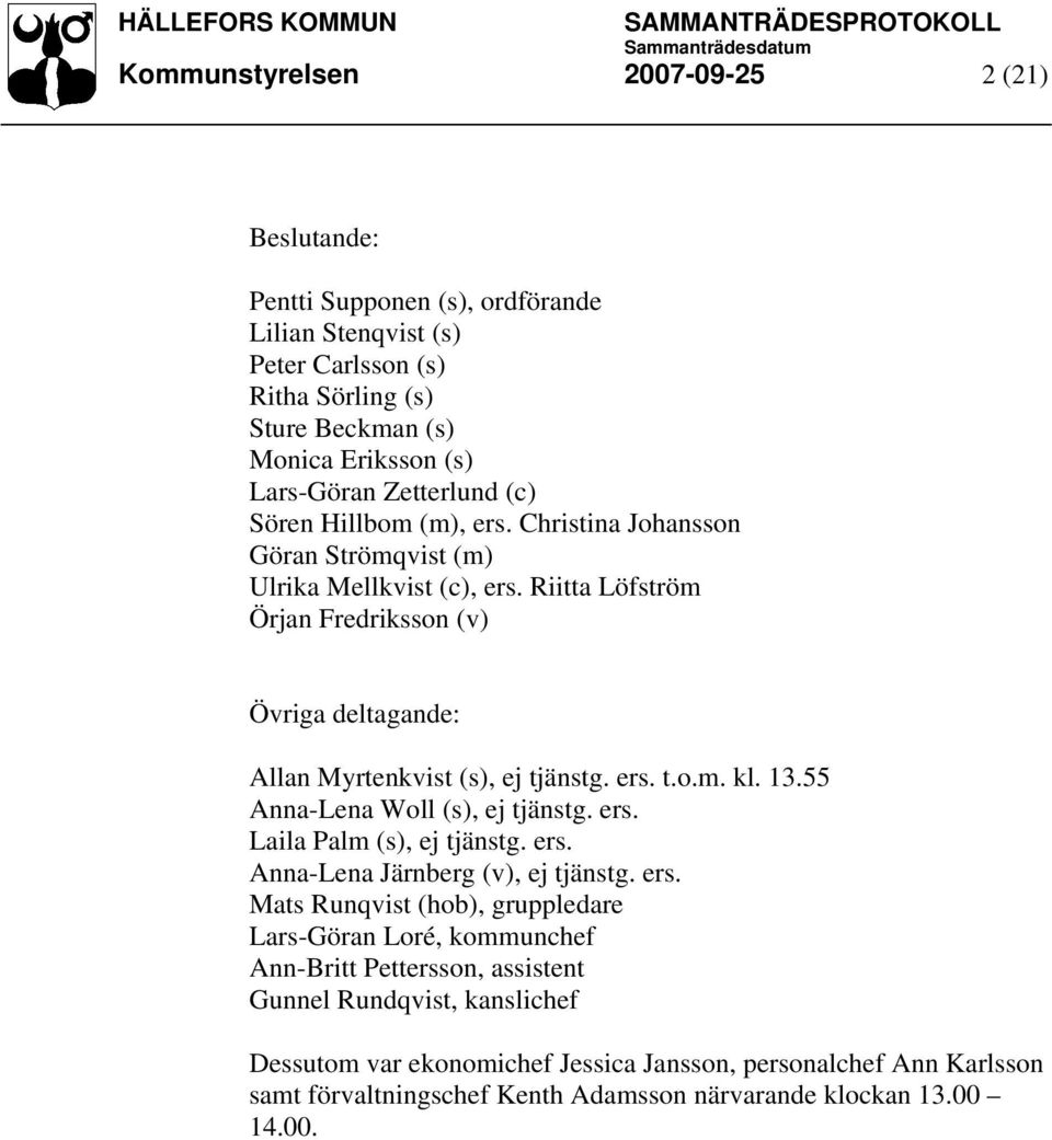 Riitta Löfström Örjan Fredriksson (v) Övriga deltagande: Allan Myrtenkvist (s), ej tjänstg. ers. t.o.m. kl. 13.55 Anna-Lena Woll (s), ej tjänstg. ers. Laila Palm (s), ej tjänstg. ers. Anna-Lena Järnberg (v), ej tjänstg.