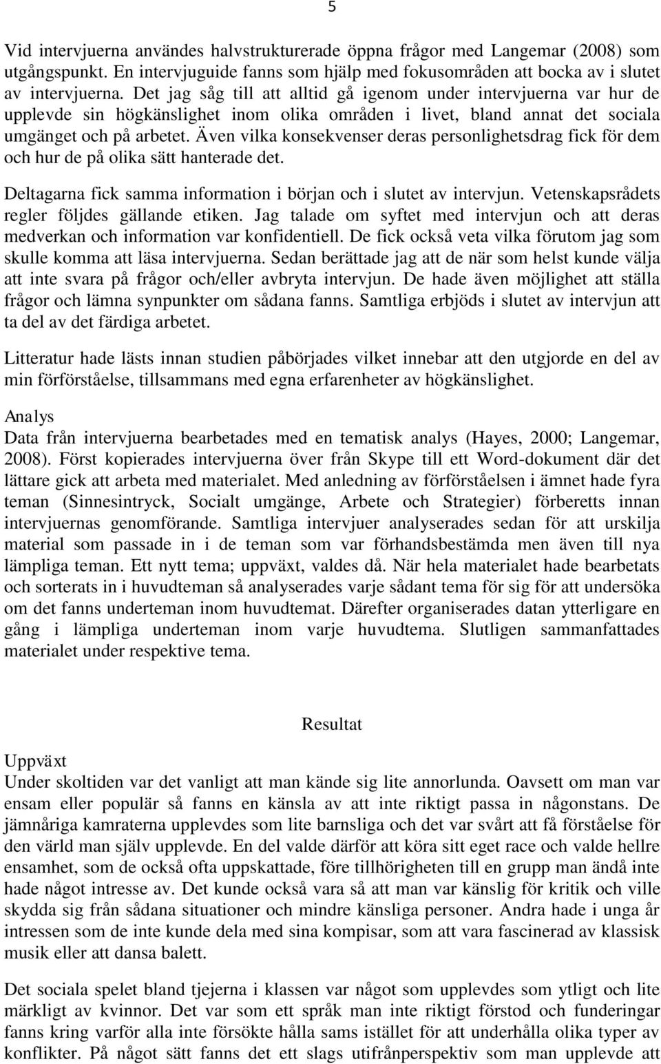 Även vilka konsekvenser deras personlighetsdrag fick för dem och hur de på olika sätt hanterade det. Deltagarna fick samma information i början och i slutet av intervjun.