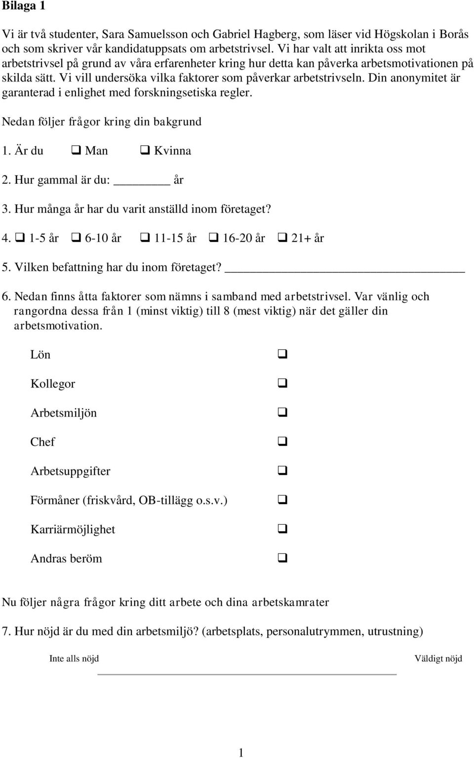 Din anonymitet är garanterad i enlighet med forskningsetiska regler. Nedan följer frågor kring din bakgrund 1. Är du Man Kvinna 2. Hur gammal är du: år 3.