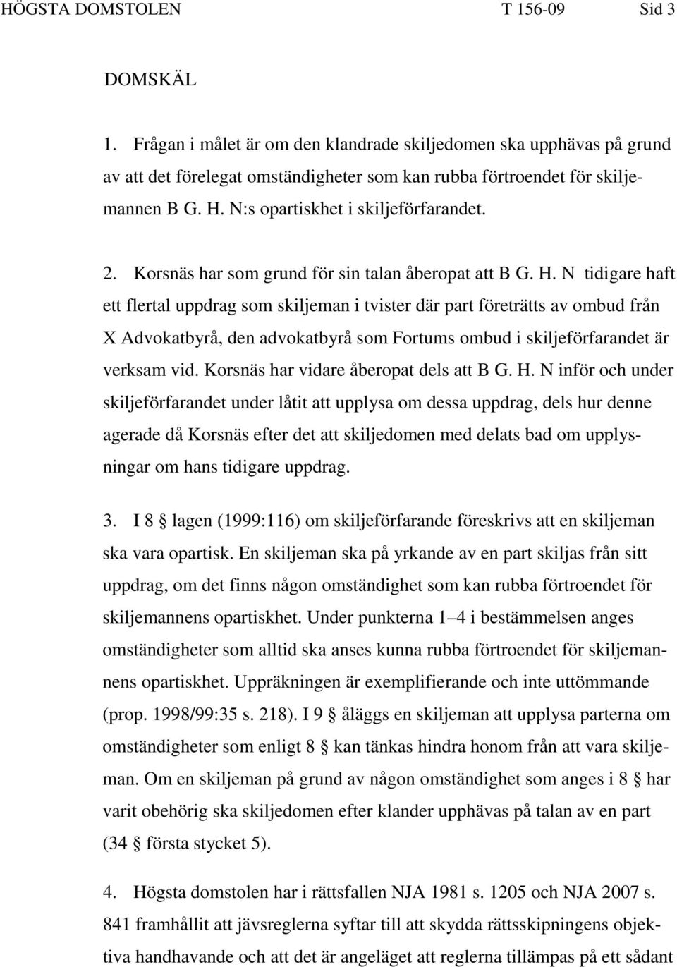 N tidigare haft ett flertal uppdrag som skiljeman i tvister där part företrätts av ombud från X Advokatbyrå, den advokatbyrå som Fortums ombud i skiljeförfarandet är verksam vid.