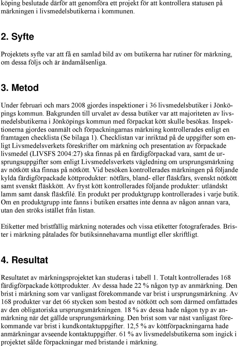 Metod Under februari och mars 2008 gjordes inspektioner i 36 livsmedelsbutiker i Jönköpings kommun.