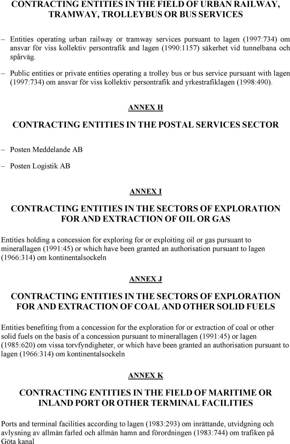 Public entities or private entities operating a trolley bus or bus service pursuant with lagen (1997:734) om ansvar för viss kollektiv persontrafik and yrkestrafiklagen (1998:490).