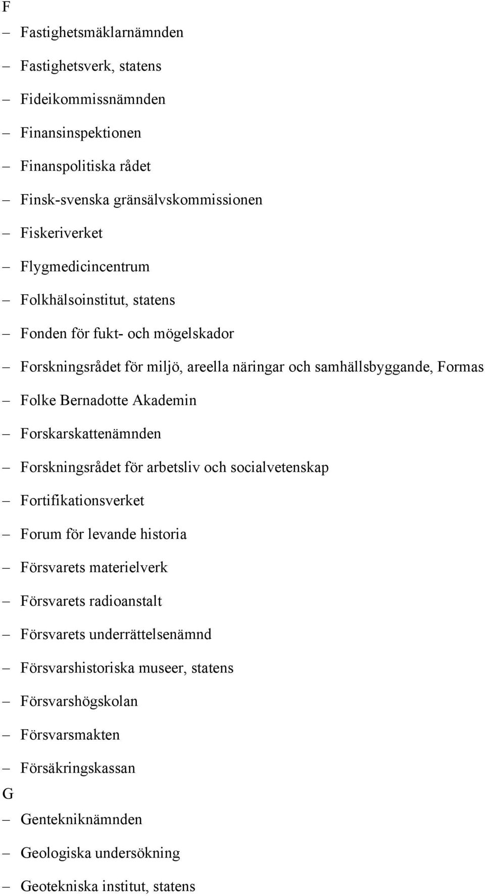 Akademin Forskarskattenämnden Forskningsrådet för arbetsliv och socialvetenskap Fortifikationsverket Forum för levande historia Försvarets materielverk Försvarets