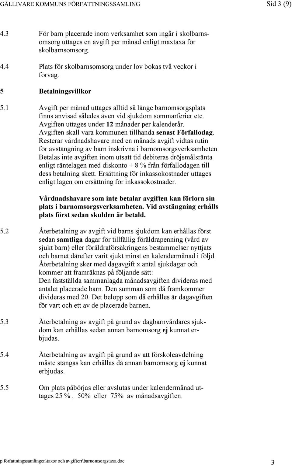 Avgiften skall vara kommunen tillhanda senast Förfallodag. Resterar vårdnadshavare med en månads avgift vidtas rutin för avstängning av barn inskrivna i barnomsorgsverksamheten.