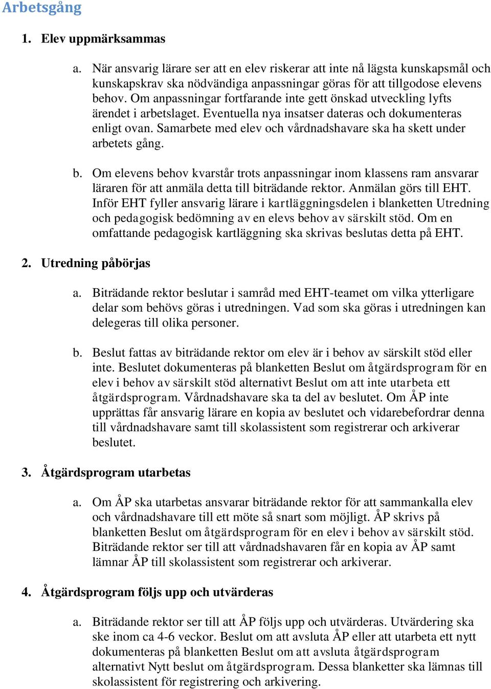 Samarbete med elev och vårdnadshavare ska ha skett under arbetets gång. b. Om elevens behov kvarstår trots anpassningar inom klassens ram ansvarar läraren för att anmäla detta till biträdande rektor.