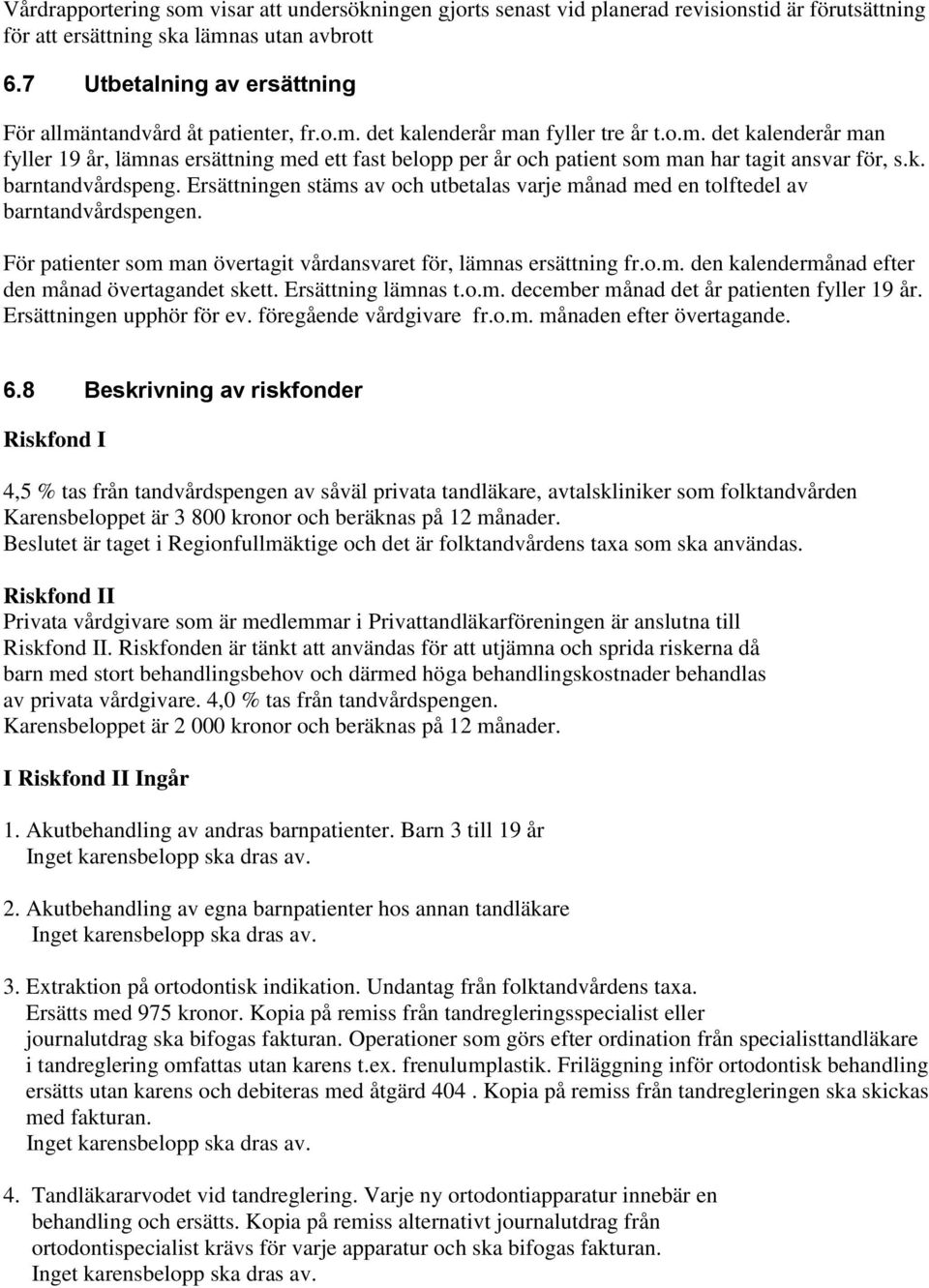 k. barntandvårdspeng. Ersättningen stäms av och utbetalas varje månad med en tolftedel av barntandvårdspengen. För patienter som man övertagit vårdansvaret för, lämnas ersättning fr.o.m. den kalendermånad efter den månad övertagandet skett.