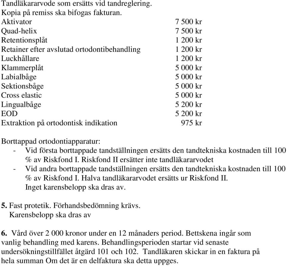 500 kr 7 500 kr 1 200 kr 1 200 kr 1 200 kr 5 000 kr 5 000 kr 5 000 kr 5 000 kr 5 200 kr 5 200 kr 975 kr Borttappad ortodontiapparatur: - Vid första borttappade tandställningen ersätts den