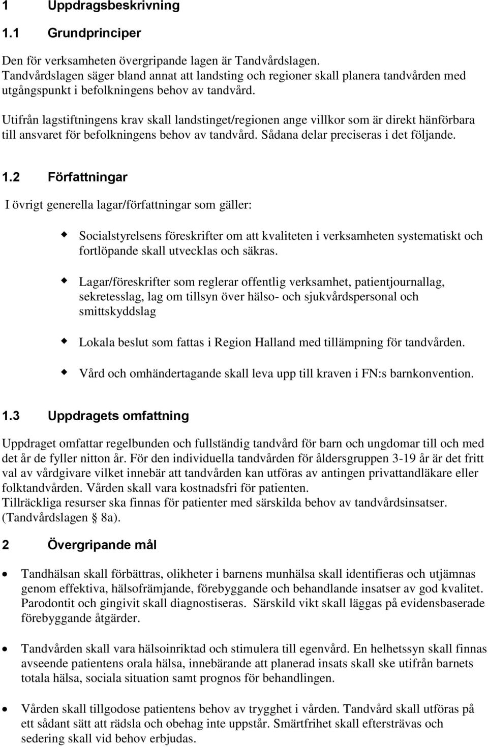 Utifrån lagstiftningens krav skall landstinget/regionen ange villkor som är direkt hänförbara till ansvaret för befolkningens behov av tandvård. Sådana delar preciseras i det följande. 1.