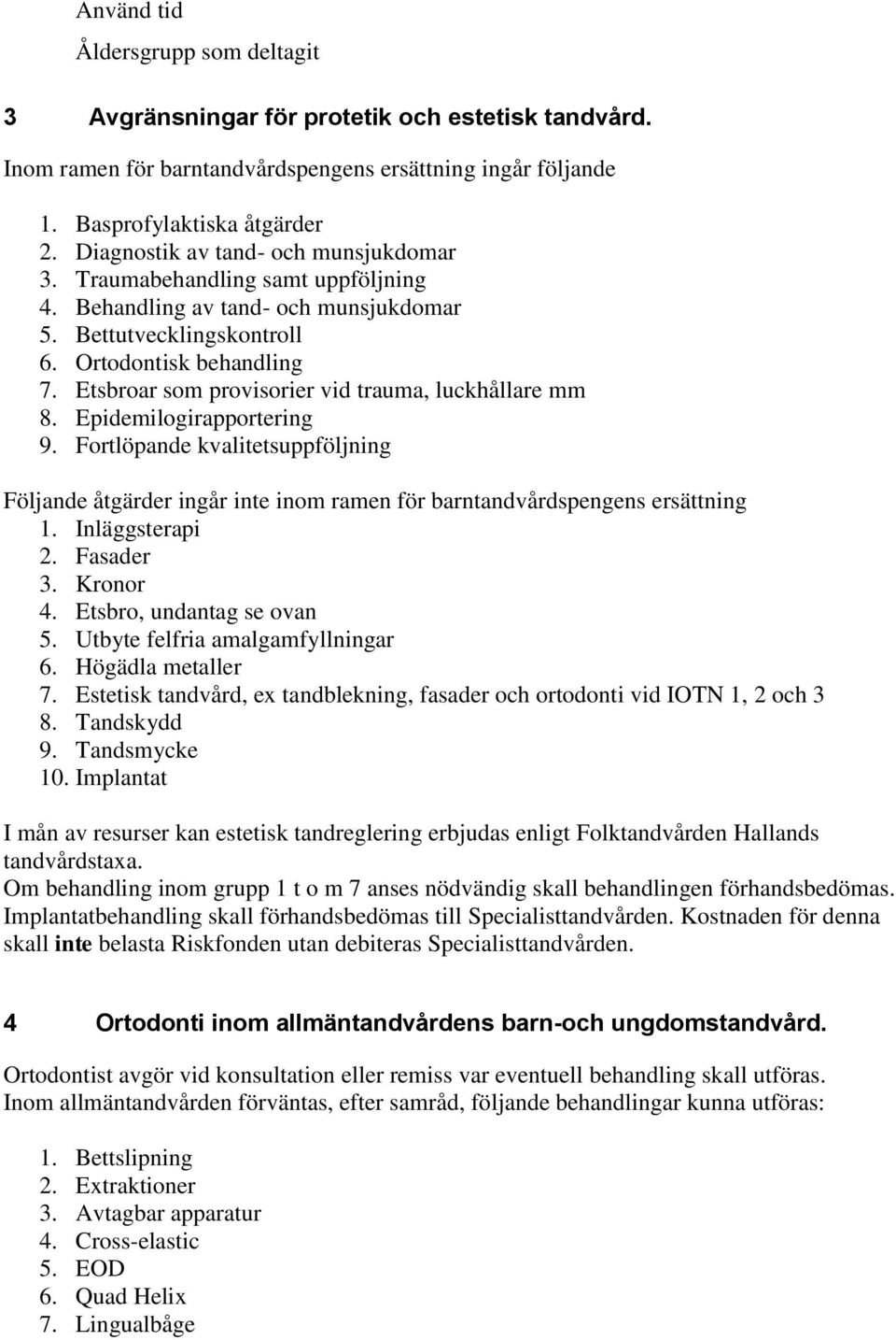 Etsbroar som provisorier vid trauma, luckhållare mm 8. Epidemilogirapportering 9. Fortlöpande kvalitetsuppföljning Följande åtgärder ingår inte inom ramen för barntandvårdspengens ersättning 1.