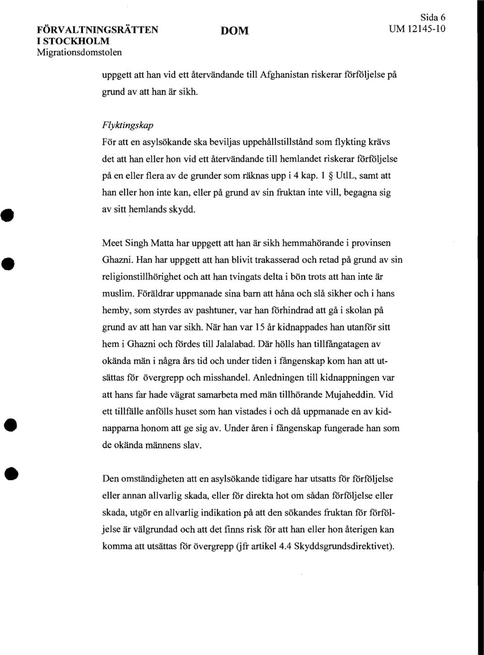 som räknas upp i 4 kap. 1 UtlL, samt att han eller hon inte kan, eller på grund av sin fruktan inte vill, begagna sig av sitt hemlands skydd. Ghazni.