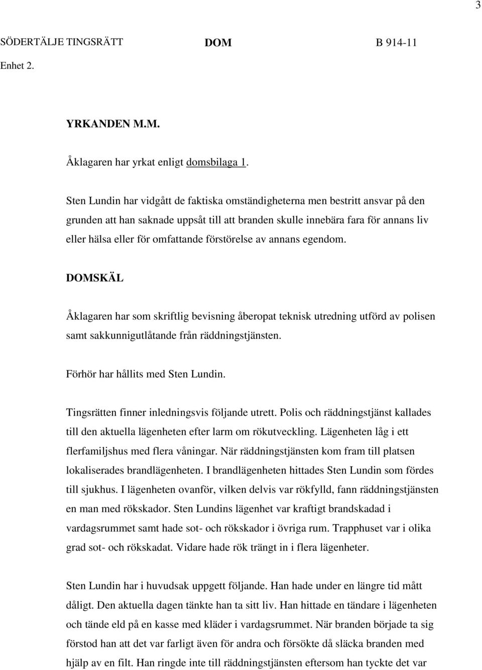 förstörelse av annans egendom. DOMSKÄL Åklagaren har som skriftlig bevisning åberopat teknisk utredning utförd av polisen samt sakkunnigutlåtande från räddningstjänsten.