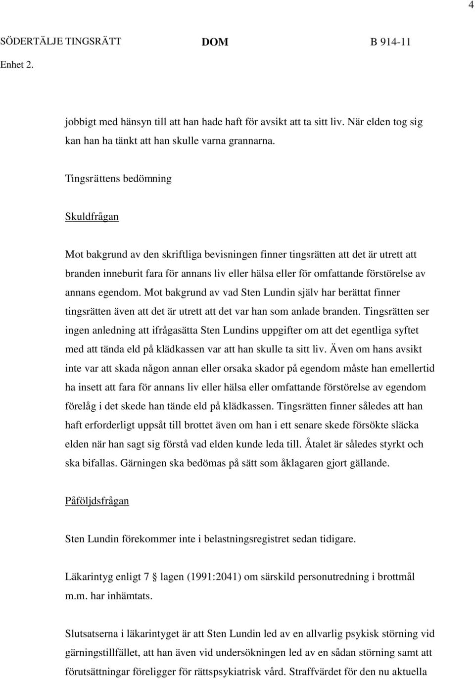 förstörelse av annans egendom. Mot bakgrund av vad Sten Lundin själv har berättat finner tingsrätten även att det är utrett att det var han som anlade branden.