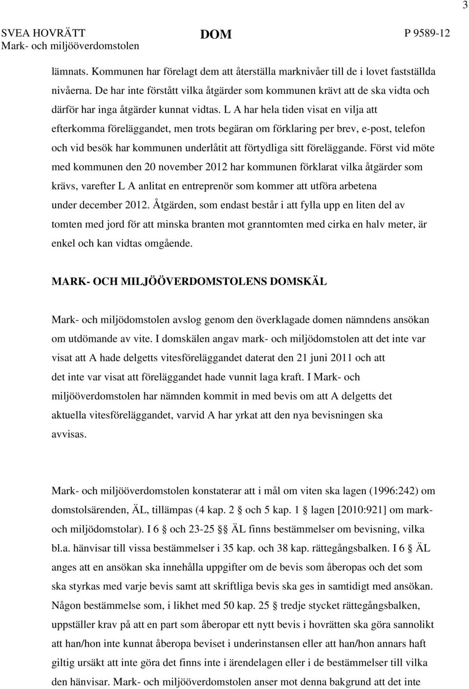 L A har hela tiden visat en vilja att efterkomma föreläggandet, men trots begäran om förklaring per brev, e-post, telefon och vid besök har kommunen underlåtit att förtydliga sitt föreläggande.
