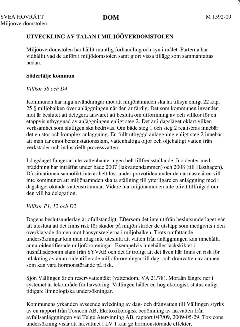 Södertälje kommun Villkor 38 och D4 Kommunen har inga invändningar mot att miljönämnden ska ha tillsyn enligt 22 kap. 25 miljöbalken över anläggningen när den är färdig.