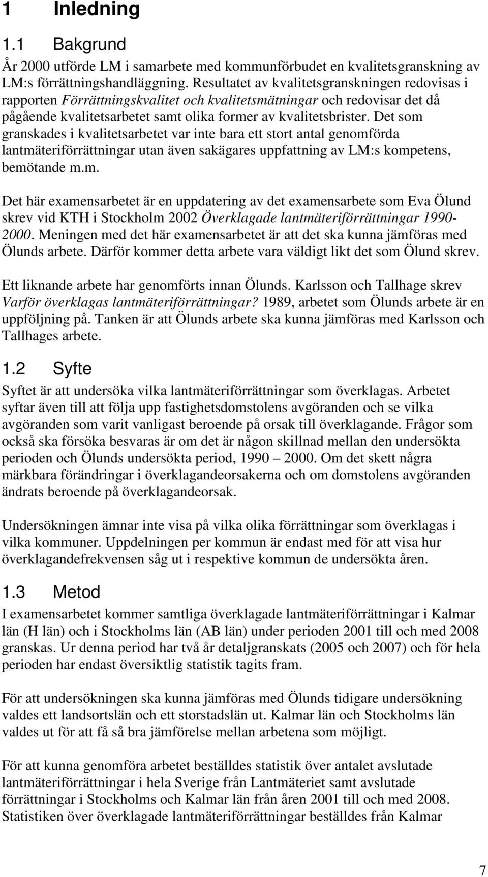 Det som granskades i kvalitetsarbetet var inte bara ett stort antal genomförda lantmäteriförrättningar utan även sakägares uppfattning av LM:s kompetens, bemötande m.m. Det här examensarbetet är en uppdatering av det examensarbete som Eva Ölund skrev vid KTH i Stockholm 2002 Överklagade lantmäteriförrättningar 1990-2000.
