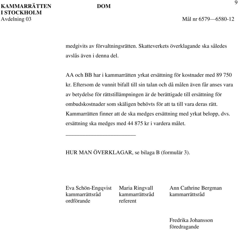 Eftersom de vunnit bifall till sin talan och då målen även får anses vara av betydelse för rättstillämpningen är de berättigade till ersättning för ombudskostnader som skäligen behövts för