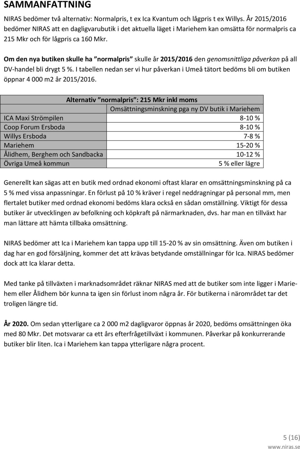 Om den nya butiken skulle ha normalpris skulle år 2015/2016 den genomsnittliga påverkan på all DV-handel bli drygt 5 %.